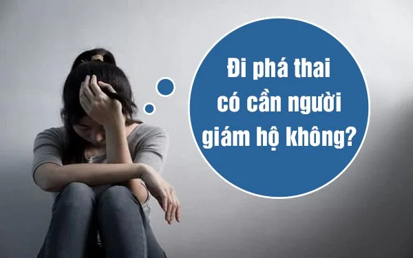 Đi phá thai có cần người giám hộ không?