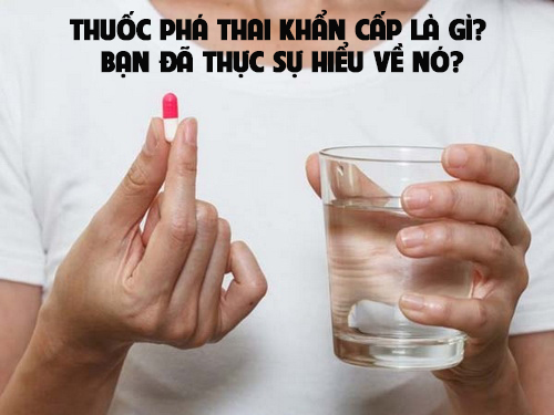 Thuốc phá thai khẩn cấp là gì? Bạn đã thực sự hiểu về nó?