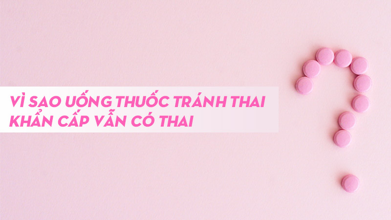 Vì sao uống thuốc tránh thai khẩn cấp vẫn có thai?